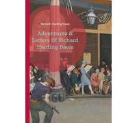Adventures & Letters Of Richard Harding Davis: A Journey Through Journalism and Global Adventures