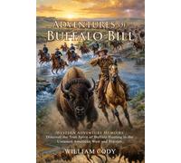 Adventures of Buffalo Bill: A True Tale of Courage in the American Frontier: Memoirs of an Iconic Scout and Western Legend - Illustrated with Biography and Commentary