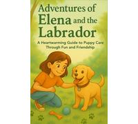 Adventures of Elena and the Labrador: A Heartwarming Guide to Puppy Care Through Fun and Friendship