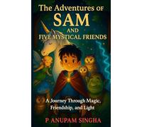 Adventures of Sam and Five Mystical Friends: A Journey through Magic, Friendship, and Light
