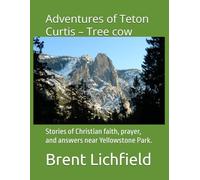 Adventures of Teton Curtis - Tree cow: Stories of Christian faith, prayer, and answers near Yellowstone Park.: 1