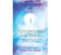 Adventures of the Soul: Journeys Through The Physical And Spiritual Dimensions