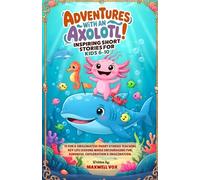 Adventures With An Axolotl! Inspiring Short Stories For Kids 6-10: 15 Fun & Imaginative Short Stories Teaching Key Life Lessons While Encouraging Fun, ... (Kids adventure and education books)