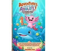 Adventures With An Axolotl! Inspiring Short Stories For Kids 6-10: 15 Fun & Imaginative Short Stories Teaching Key Life Lessons While Encouraging Fun, ... (Kids adventure and education books)