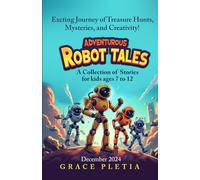 Adventurous Robot Tales: A Collection of Stories for Kids Ages 7 to 12: Exciting Journeys of Treasure Hunts, Mysteries, and Creativity!