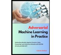Adversarial Machine Learning in Practice: Defending Models Against Evasion, Data Poisoning, and Inference Attacks with MITRE ATLAS and IBM ART (AI Security Mastery)