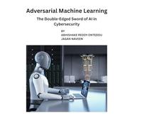 “ Adversarial Machine Learning”: The Double-Edged Sword of AI in Cybersecurity