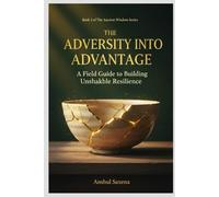 ADVERSITY INTO ADVANTAGE: A Field Guide to Building Unshakable Resilience | Science • Stories • Practice (The Ancient Wisdom Series: Timeless Principles for Modern Lives)