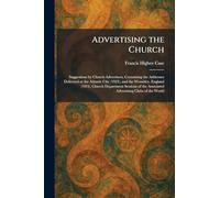 Advertising the Church: Suggestions by Church Advertisers, Containing the Addresses Delivered at the Atlantic City (1923), and the Wembley, England ... the Associated Advertising Clubs of the World