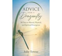 Advice From A Dragonfly: 30 Days to Mental, Physical, and Spiritual Emergence