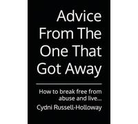 Advice From The One That Got Away: How to break free from abuse and live...