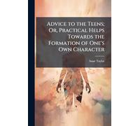 Advice to the Teens; Or, Practical Helps Towards the Formation of One's Own Character