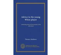 Advice to the young Whist player: containing most of the maxims of the old school