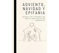 Adviento, Navidad y Epifanía: según las visiones de la BEATA ANA CATALINA EMMERICK