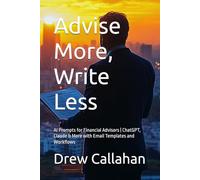 Advise More, Write Less: AI Prompts for Financial Advisors | ChatGPT, Claude & More with Email Templates and Workflows