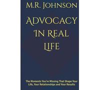 Advocacy In Real Life: The Moments You're Missing That Shape Your Life, Your Relationships and Your Results