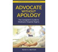 Advocate Without Apology: The Caregiver's Guide to Medicare Hospital Rights (The American Senior Citizen Series)