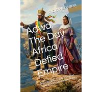Adwa: The Day Africa Defied Empire: How Ethiopia's Victory Shattered Colonial Myths and Redrew History