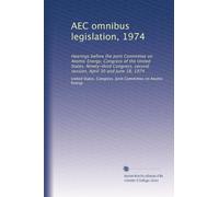 AEC omnibus legislation, 1974: Hearings before the Joint Committee on Atomic Energy, Congress of the United States, Ninety-third Congress, second session, April 30 and June 18, 1974