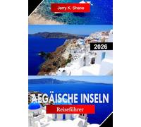 AEGÄISCHE INSELN REISEFÜHRER 2026: Erkunde Griechenland mit weiß getünchten Dörfern, Kristallmeeren, antiken Ruinen und Inselhüpfen