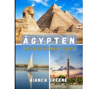 ÄGYPTEN REISEFÜHRER 2025: Der ultimative Ägypten-Reiseführer 2025: Antike Wunder, Nilreisen und moderne Erkundungen