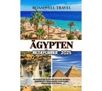 ÄGYPTEN REISEFÜHRER 2025: ENTFESSELN SIE ÄGYPTENS ZEITLOSE WUNDER: GEHEIMTIPPS, VERBORGENE SCHÄTZE UND UNVERGESSLICHE REISEN