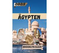 ÄGYPTEN REISEFÜHRER 2025: In der Vergangenheit wandeln, die Gegenwart leben: Ein persönlicher Reiseführer durch Ägypten