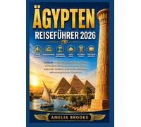 ÄGYPTEN REISEFÜHRER 2026: Entdecke antike Wunder, Nilkreuzfahrten, verborgene Wüstenoasen, lokale Küche, kulturelle Schätze, praktische Reisetipps und unvergessliche Abenteuer