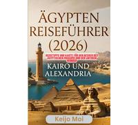 ÄGYPTEN REISEFÜHRER KAIRO UND ALEXANDRIA 2026: Reisetipps und Karte für den Besuch des Ägyptischen Museums und der antiken Wunder