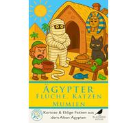 Ägypter: Flüche, Katzen & Mumien: Kuriose Fakten über das Alte Ägypten - Katzen, Mumien, Grabflüche, eklige Jobs, seltsames Essen und das tägliche Leben am Nil (Für Neugierige Köpfe)
