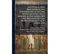 Aegyptiaca oder Beschreibung des Zustandes des alten und neuen Aegypten, nach eigenen, in den Jahren 1801 und 1802 angestellten Beobachtungen von W. Hamilton