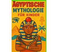 Ägyptische Mythologie für Kinder: Illustrierte Geschichten über Götter, Göttinnen, Pharaonen und Pyramiden des Alten Ägypten | Ein spannendes und lehrreiches Geschenk für Kinder von 8-12 Jahren