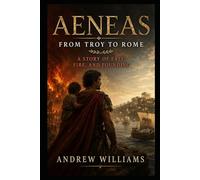 Aeneas: From Troy to Rome - A Story of Fate, Fire, and Founding