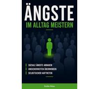 Ängste im Alltag meistern: Soziale Ängste abbauen, Unsicherheiten überwinden und selbstsicher auftreten - Wege zu mehr Freiheit und Lebensqualität (ängste verstehen und überwinden)