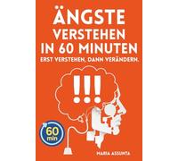 Ängste verstehen in 60 Minuten: Wieso überwältigende Angst entsteht - Grundformen und Panikattacken schrittweise überwinden für ein Leben, in dem du keine Angst vor der Angst hast