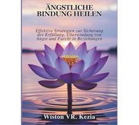 ÄNGSTLICHE BINDUNG HEILEN: Effektive Strategien zur Sicherung der Erfüllung, Überwindung von Angst und Furcht in Beziehungen