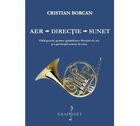 Aer. Directie. Sunet. Ghid practic pentru optimizarea fluxului de aer si a proiectiei sonore la corn - Cristian Borcan, Editie in limba romana