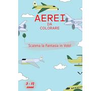 AEREI DA COLORARE: SCATENA LA TUA FANTASIA IN VOLO LIBRO DA COLORARE PER BAMBINI E RAGAZZI DAI 3 AI 12 ANNI COPERTINA FLESSIBILE 80 PAGINE 21X27CM ... COLORARE MAGNIFICI AEREI CON LA TUA FANTASIA.