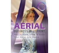 Aerial Business Blueprint: How to Build, Grow, & Scale Your Aerial Arts Studio: 1 (Aerial Studio Boost Blueprints)