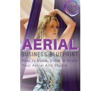 Aerial Business Blueprint: How to Build, Grow, & Scale Your Aerial Arts Studio: 1 (Aerial Studio Boost Blueprints)