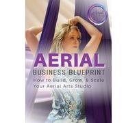 Aerial Business Blueprint: How to Build, Grow, & Scale Your Aerial Arts Studio (Aerial Studio Boost Blueprints)
