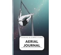 Aerial Journal - Training & Competitions AERIAL SILKS: A Personal Logbook for Aerialists to Track Progress, Performances, and Goals