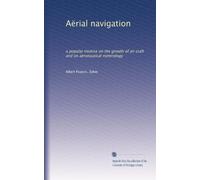 Aërial navigation: a popular treatise on the growth of air craft and on aëronautical meterology