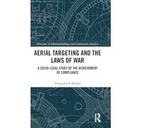 Aerial Targeting and the Laws of War: A Socio-Legal Study of the Achievement of Compliance (Directions in Ethnomethodology and Conversation Analysis)