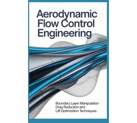 AERODYNAMIC FLOW CONTROL ENGINEERING: Boundary Layer Manipulation Drag Reduction and Lift Optimization Techniques