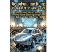 Aerodynamic Ruin: The Failure of the Dymaxion Car: Physics, Stability, and the Collapse of Buckminster Fuller’s Visionary Transportation in Modern American History, 1933-1934