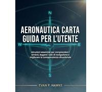 AERONAUTICA CARTA GUIDA PER L'UTENTE: Istruzioni essenziali per comprendere i simboli, leggere i dati di navigazione e migliorare la consapevolezza situazionale