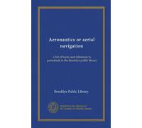 Aeronautics or aerial navigation: a list of books and references to periodicals in the Brooklyn public library