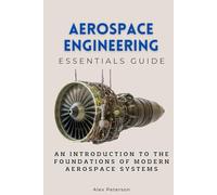 Aerospace Engineering Essentials Guide: An Introduction to the Foundations of Modern Aerospace Systems (Essentials Guides)