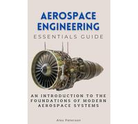 Aerospace Engineering Essentials Guide: An Introduction to the Foundations of Modern Aerospace Systems (Essentials Guides)
